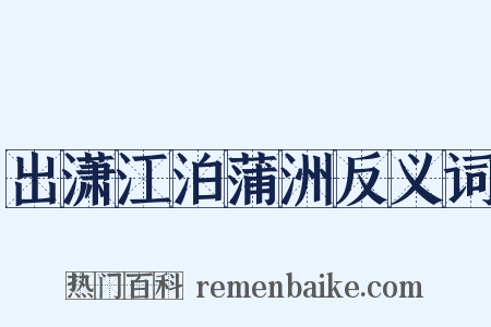 出潇江泊蒲洲反义词是什么意思的图片